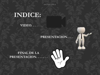 0 9 / 0 6 / 2 0 1 5
INDICE:
VIDEO. . . . . . . . .
PRESENTACION…. .
FINAL DE LA
PRESENTACION. . . . . . .
 