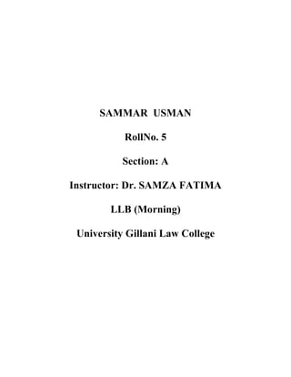 SAMMAR USMAN
RollNo. 5
Section: A
Instructor: Dr. SAMZA FATIMA
LLB (Morning)
University Gillani Law College
 