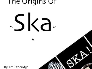 The Origins Of  “ Ska ” ” ,[object Object]