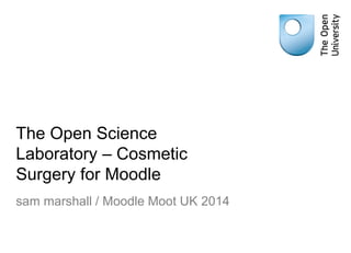 The Open Science
Laboratory – Cosmetic
Surgery for Moodle
sam marshall / Moodle Moot UK 2014
 