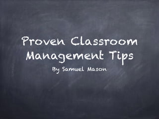 Proven Classroom
Management Tips
By Samuel Mason
 