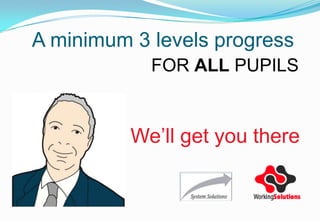 A minimum 3 levels progress
            FOR ALL PUPILS


          We’ll get you there
 