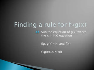 Finding a rule for f∘g(x)Sub the equation of g(x) where the x in f(x) equationEg. g(x)=ǀxǀ and f(x)f∘g(x)=sin(ǀxǀ)