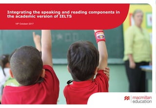 Integrating the speaking and reading components in
the academic version of IELTS
19th Octoberr 2017
 