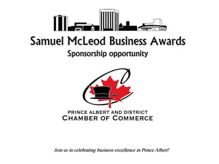 Samuel McLeod Business Awards
           Sponsorship opportunity




    Join us in celebrating business excellence in Prince Albert!
 