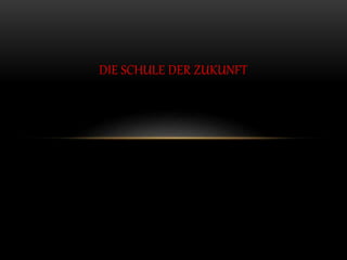 DIE SCHULE DER ZUKUNFT
 