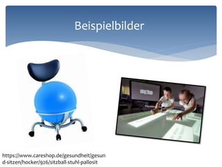 https://www.careshop.de/gesundheit/gesun
d-sitzen/hocker/926/sitzball-stuhl-pallosit
Beispielbilder
 