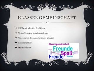 KLASSENGEMEINSCHAFT
 Hilfsbereitschaft in der Klasse
 Netter Umgang mit den anderen
 Akzeptieren des Aussehens der anderen
 Zusammenhalt
 Freundlichkeit
 