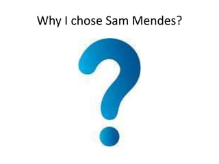 Why I chose Sam Mendes?

 