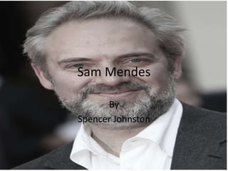 Sam Mendes
By
Spencer Johnston

 