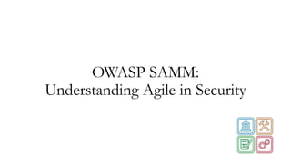 OWASP SAMM:
Understanding Agile in Security
 