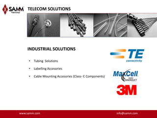 TELECOM SOLUTIONS




    INDUSTRIAL SOLUTIONS

     •   Tubing Solutions

     •   Labelling Accesories

     •   Cable Mounting Accesories (Class- C Components)




www.samm.com                                               info@samm.com
 
