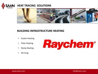 HEAT TRACING SOLUTIONS




    BUILDING INFRASTRUCTURE HEATING

     •   Gutter Heating

     •   Floor Heating

     •   Ramp Heating

     •   De-icing




www.samm.com                          info@samm.com
 