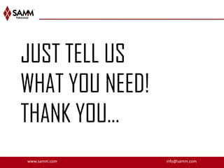 JUST TELL US
WHAT YOU NEED!
THANK YOU…
www.samm.com     info@samm.com
 