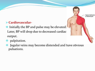  Cardiovascular-
 Initially the BP and pulse may be elevated.
Later, BP will drop due to decreased cardiac
output.
 palpitation.
 Jugular veins may become distended and have obvious
pulsations.
 