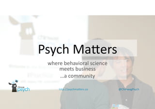 Psych Matters
where behavioral science
meets business
…a community
http://psychmatters.co

@ChinwagPsych

 
