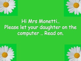 Hi MrsMonetti.. Please let your daughter on the computer .. Read on. 