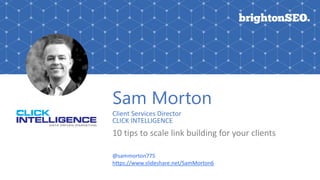 Sam Morton
Client Services Director
CLICK INTELLIGENCE
10 tips to scale link building for your clients
@sammorton775
https...