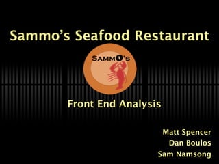 Sammo’s Seafood Restaurant




       Front End Analysis

                            Matt Spencer
                             Dan Boulos
                        Sam Namsong
 