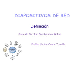DISPOSITIVOS DE RED
Definición
Samanta Carolina Conchambay Molina
Paulina Yadira Campo Yucailla
 