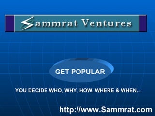 YOU DECIDE WHO, WHY, HOW, WHERE & WHEN... http://www.Sammrat.com GET POPULAR 