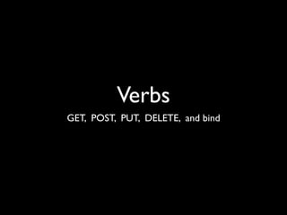 Verbs
GET, POST, PUT, DELETE, and bind
 