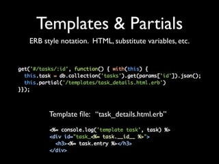 Templates & Partials
ERB style notation. HTML, substitute variables, etc.




      Template ﬁle: &ldquo;task_details.html.erb&rdquo;
 