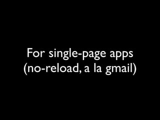 For single-page apps
(no-reload, a la gmail)
 