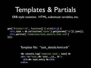 Templates & Partials
ERB style notation. HTML, substitute variables, etc.




      Template ﬁle: “task_details.html.erb”
 