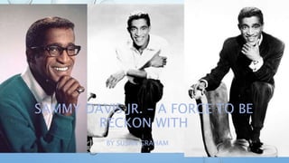 SAMMY DAVIS JR. – A FORCE TO BE
RECKON WITH
BY SUSAN GRAHAM
 