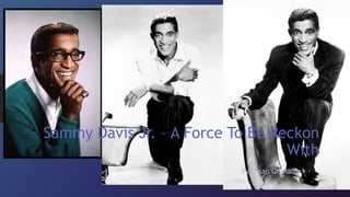 Sammy Davis Jr. – A Force To Be Reckon
With
By Susan Graham
 