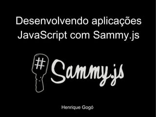 Desenvolvendo aplicações JavaScript com Sammy.js Henrique Gogó 