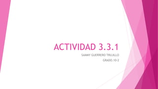 ACTIVIDAD 3.3.1
SAMMY GUERRERO TRUJILLO
GRADO.10-2
 
