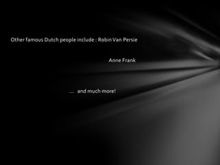 Other famous Dutch people include : Robin Van Persie


                                        Anne Frank




                        … and much more!
 