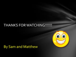 THANKS FOR WATCHING!!!!!!!




By Sam and Matthew
 
