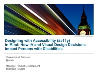 Designing with Accessibility (#a11y)
in Mind: How IA and Visual Design Decisions
Impact Persons with Disabilities

November M. Samnee
@novie

Manager, Product Development
Thomson Reuters                               1
 