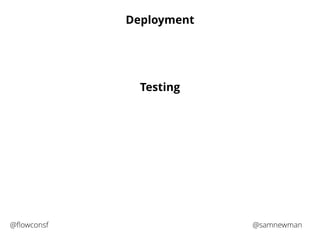 Deployment 
Testing 
@flowconsf @samnewman 
 
