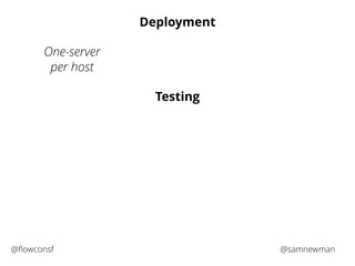 Deployment 
Testing 
One-server 
per host 
@flowconsf @samnewman 
 