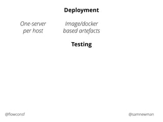 Deployment 
Image/docker 
based artefacts 
Testing 
One-server 
per host 
@flowconsf @samnewman 
 