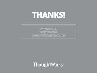 THANKS! 
Any questions: 
@samnewman 
snewman@thoughtworks.com 
