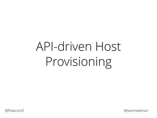 API-driven Host 
Provisioning 
@flowconsf @samnewman 
 