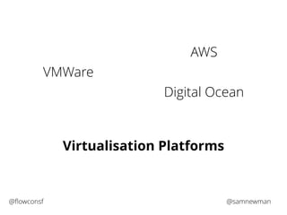 VMWare 
AWS 
Digital Ocean 
Virtualisation Platforms 
@flowconsf @samnewman 
 