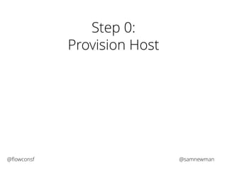 Step 0: 
Provision Host 
@flowconsf @samnewman 
 