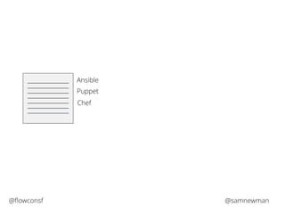 Ansible 
Puppet 
Chef 
@flowconsf @samnewman 
 