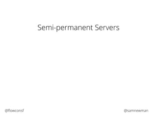 Semi-permanent Servers 
@flowconsf @samnewman 
 