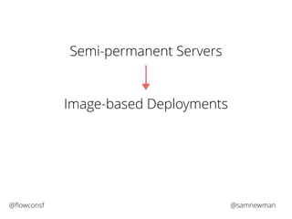 Semi-permanent Servers 
Image-based Deployments 
@flowconsf @samnewman 
 