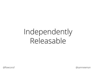 Independently 
Releasable 
@flowconsf @samnewman 
 