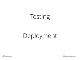 Testing 
Deployment 
@flowconsf @samnewman 
 