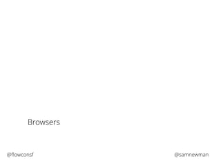 Browsers 
@flowconsf @samnewman 
 