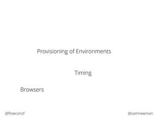 Provisioning of Environments 
Timing 
Browsers 
@flowconsf @samnewman 
 